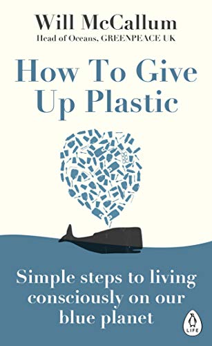 How to Give Up Plastic: A Guide to Changing the World, One Plastic Bottle at a Time by Will McCallum